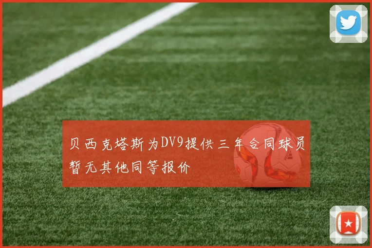 贝西克塔斯为DV9提供三年合同球员暂无其他同等报价
