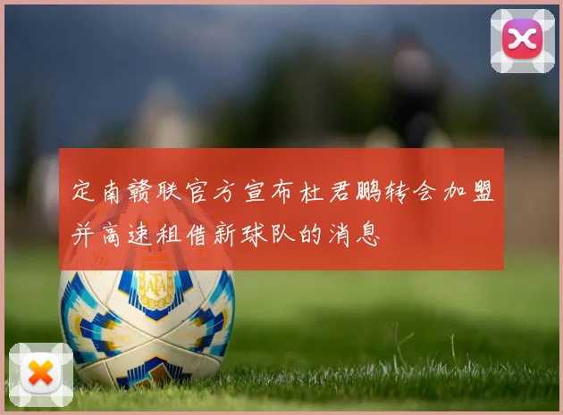 定南赣联官方宣布杜君鹏转会加盟并高速租借新球队的消息