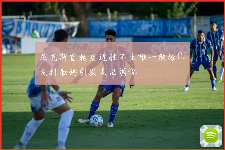 尼克斯首轮后连胜不止唯一败给CJ麦科勒姆引发美记调侃